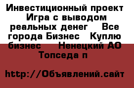 Инвестиционный проект! Игра с выводом реальных денег! - Все города Бизнес » Куплю бизнес   . Ненецкий АО,Топседа п.